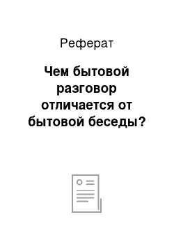 Реферат: Чем бытовой разговор отличается от бытовой беседы?