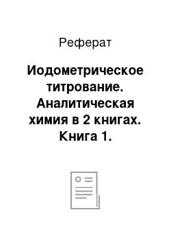 Реферат: Иодометрическое титрование. Аналитическая химия в 2 книгах. Книга 1. Химические методы анализа