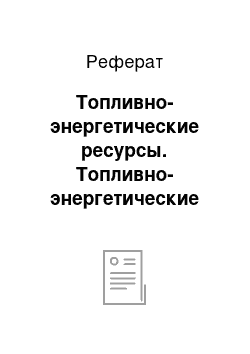 Реферат: Топливно-энергетические ресурсы. Топливно-энергетические ресурсы и их использование на электростанциях