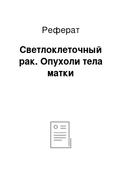 Реферат: Светлоклеточный рак. Опухоли тела матки