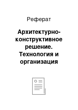 Реферат: Архитектурно-конструктивное решение. Технология и организация строительного производства