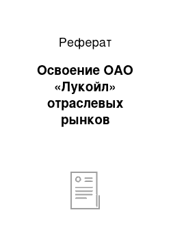 Реферат: Освоение ОАО «Лукойл» отраслевых рынков