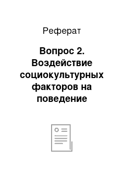 Реферат: Вопрос 2. Воздействие социокультурных факторов на поведение потребителей, их учет в разработке рекламной кампании