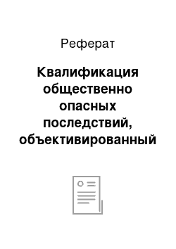 Реферат: Квалификация общественно опасных последствий, объективированный и нематериализованный вред