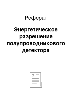 Реферат: Энергетическое разрешение полупроводникового детектора