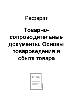 Реферат: Товарно-сопроводительные документы. Основы товароведения и сбыта товара