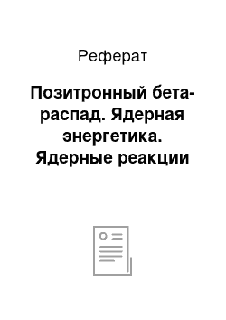 Реферат: Позитронный бета-распад. Ядерная энергетика. Ядерные реакции