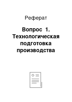 Реферат: Вопрос №1. Технологическая подготовка производства