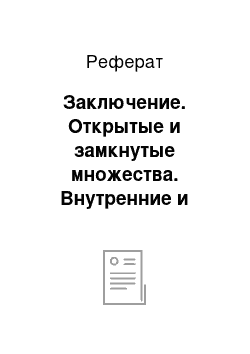 Реферат: Заключение. Открытые и замкнутые множества. Внутренние и граничные точки. Множества плотные в себе, совершенные множества