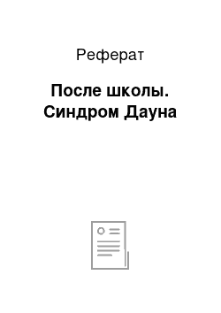 Реферат: После школы. Синдром Дауна