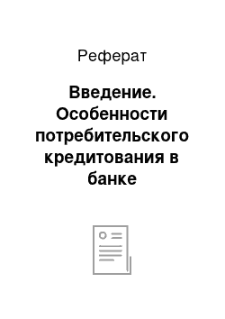 Реферат: Введение. Особенности потребительского кредитования в банке