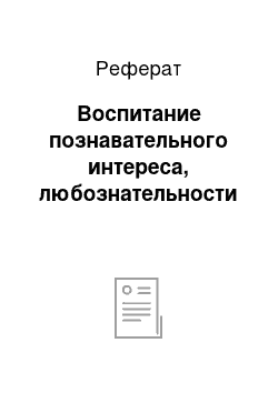 Реферат: Воспитание познавательного интереса, любознательности