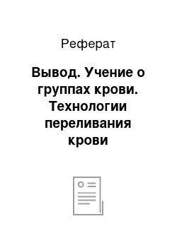 Реферат: Вывод. Учение о группах крови. Технологии переливания крови