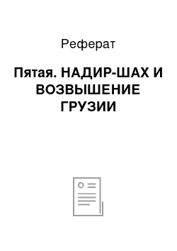 Реферат: Пятая. НАДИР-ШАХ И ВОЗВЫШЕНИЕ ГРУЗИИ