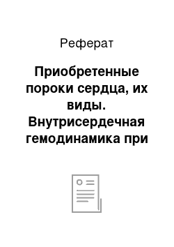 Реферат: Приобретенные пороки сердца, их виды. Внутрисердечная гемодинамика при приобретенных пороках сердца. Механизм компенсации