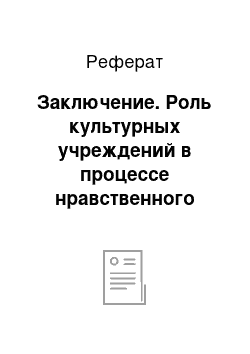 Реферат: Заключение. Роль культурных учреждений в процессе нравственного воспитания детей и подростков