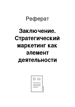 Реферат: Заключение. Стратегический маркетинг как элемент деятельности фирмы