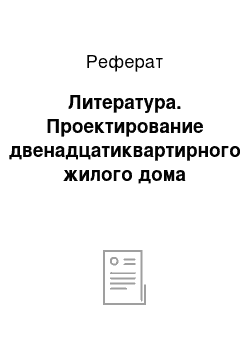 Реферат: Литература. Проектирование двенадцатиквартирного жилого дома