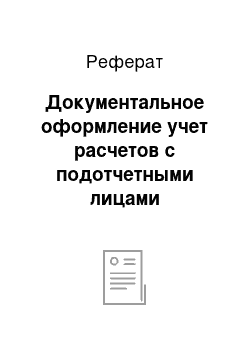 Реферат: Документальное оформление учет расчетов с подотчетными лицами