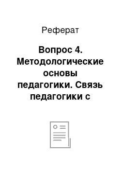 Реферат: Вопрос 4. Методологические основы педагогики. Связь педагогики с философией, психологией, социологией и др. науками