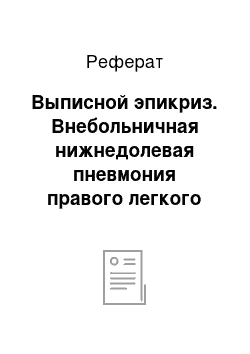 Реферат: Выписной эпикриз. Внебольничная нижнедолевая пневмония правого легкого