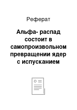 Реферат: Альфа-распад состоит в самопроизвольном превращении ядер с испусканием б-частиц (ядра гелия)