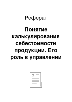 Реферат: Понятие калькулирования себестоимости продукции. Его роль в управлении и учете затрат