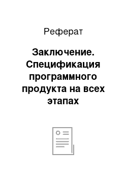 Реферат: Заключение. Спецификация программного продукта на всех этапах жизненного цикла