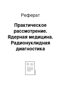 Реферат: Практическое рассмотрение. Ядерная медицина. Радионуклидная диагностика