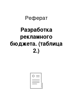 Реферат: Разработка рекламного бюджета. (таблица 2.)