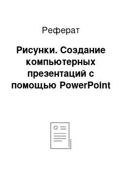 Реферат: Рисунки. Создание компьютерных презентаций с помощью PowerPoint