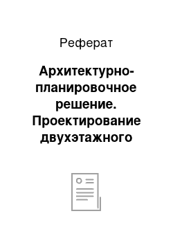 Реферат: Архитектурно-планировочное решение. Проектирование двухэтажного жилого дома