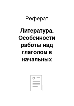 Реферат: Литература. Особенности работы над глаголом в начальных классах