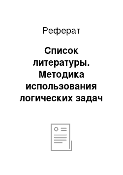 Реферат: Список литературы. Методика использования логических задач на уроках математики в начальной школе