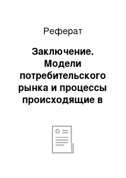 Реферат: Заключение. Модели потребительского рынка и процессы происходящие в них