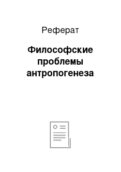 Реферат: Философские проблемы антропогенеза