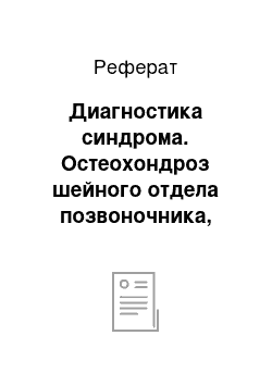 Реферат: Диагностика синдрома. Остеохондроз шейного отдела позвоночника, синдром позвоночной артерии, радикулопатия.