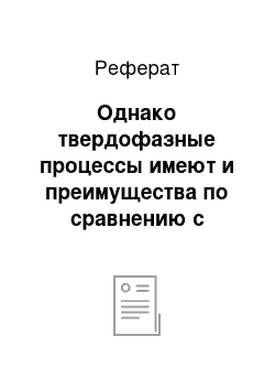 Реферат: Однако твердофазные процессы имеют и преимущества по сравнению с процессами, протекающими в жидкой среде