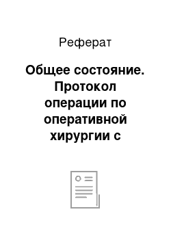 Реферат: Общее состояние. Протокол операции по оперативной хирургии с топографической анатомией