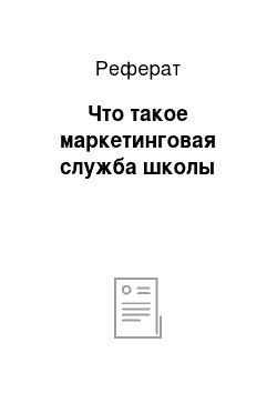 Реферат: Что такое маркетинговая служба школы