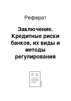 Реферат: Заключение. Кредитные риски банков, их виды и методы регулирования