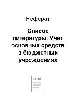 Реферат: Список литературы. Учет основных средств в бюджетных учреждениях