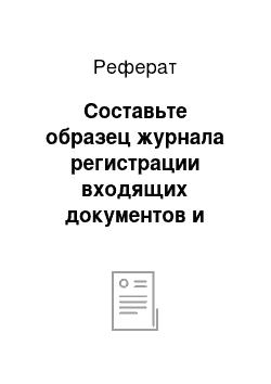 Реферат: Составьте образец журнала регистрации входящих документов и зарегистрируйте в нем 3 письма