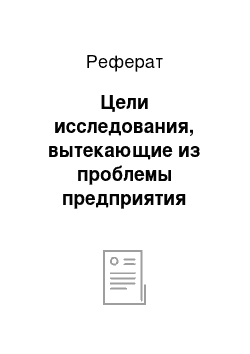 Реферат: Цели исследования, вытекающие из проблемы предприятия