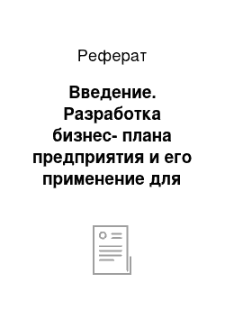 Реферат: Введение. Разработка бизнес-плана предприятия и его применение для организации предпринимательской деятельности