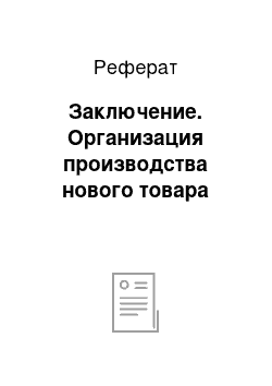 Реферат: Заключение. Организация производства нового товара