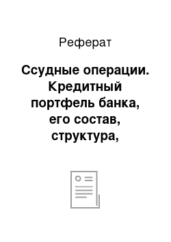 Реферат: Ссудные операции. Кредитный портфель банка, его состав, структура, качество