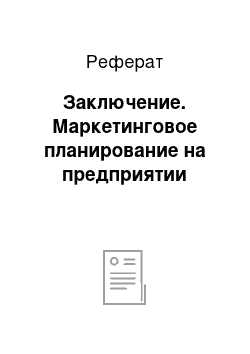 Реферат: Заключение. Маркетинговое планирование на предприятии