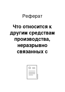 Реферат: Что относится к другим средствам производства, неразрывно связанных с землёй, и каково их экономическое значение