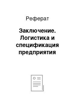 Реферат: Заключение. Логистика и спецификация предприятия